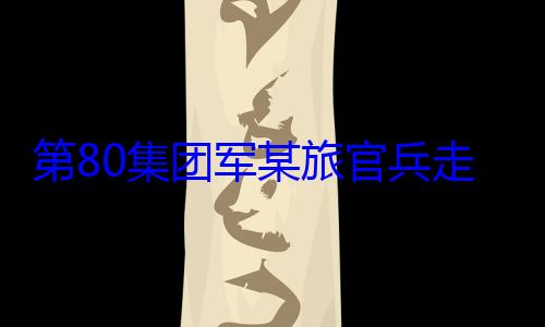 学开展国防军某旅官兵教育走进驻地小第80集团